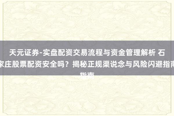 天元证券-实盘配资交易流程与资金管理解析 石家庄股票配资安全吗？揭秘正规渠说念与风险闪避指南
